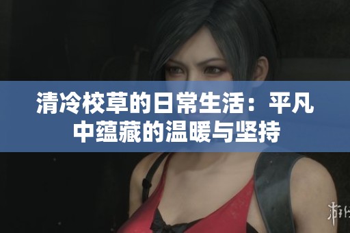 清冷校草的日常生活：平凡中蕴藏的温暖与坚持
