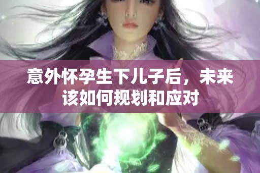 意外怀孕生下儿子后，未来该如何规划和应对
