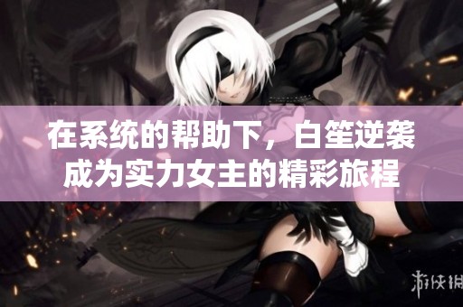 在系统的帮助下，白笙逆袭成为实力女主的精彩旅程