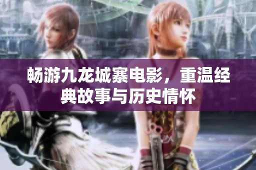 畅游九龙城寨电影，重温经典故事与历史情怀