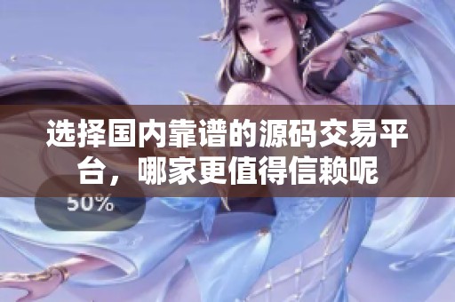 选择国内靠谱的源码交易平台，哪家更值得信赖呢