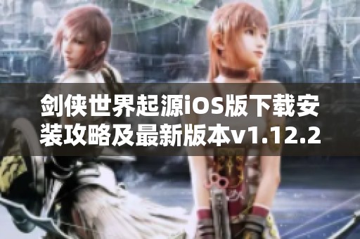 剑侠世界起源iOS版下载安装攻略及最新版本v1.12.2介绍