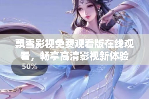飘雪影视免费观看版在线观看，畅享高清影视新体验