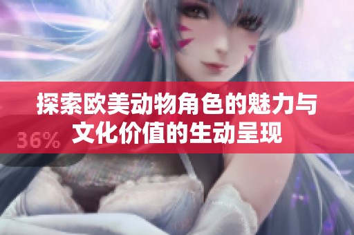 探索欧美动物角色的魅力与文化价值的生动呈现