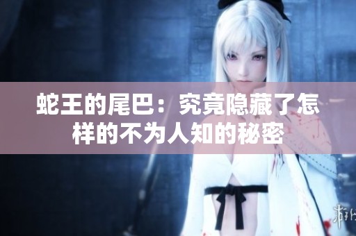 蛇王的尾巴：究竟隐藏了怎样的不为人知的秘密