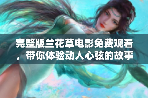 完整版兰花草电影免费观看，带你体验动人心弦的故事情节