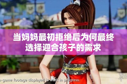 当妈妈最初拒绝后为何最终选择迎合孩子的需求