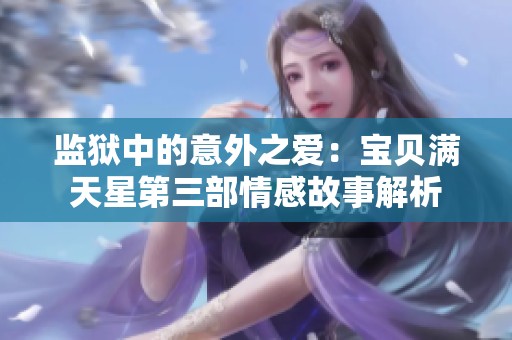 监狱中的意外之爱：宝贝满天星第三部情感故事解析