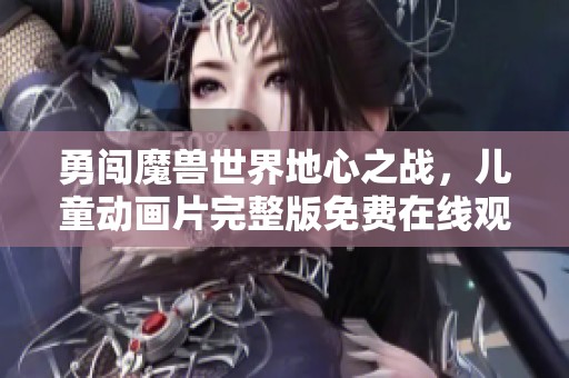 勇闯魔兽世界地心之战，儿童动画片完整版免费在线观看