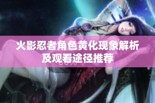 火影忍者角色黄化现象解析及观看途径推荐