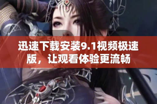 迅速下载安装9.1视频极速版，让观看体验更流畅