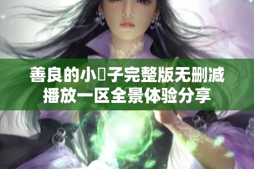 善良的小峓子完整版无删减播放一区全景体验分享