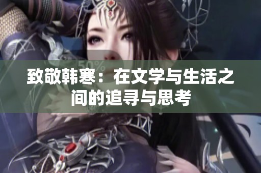 致敬韩寒：在文学与生活之间的追寻与思考