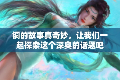 铜的故事真奇妙，让我们一起探索这个深奥的话题吧