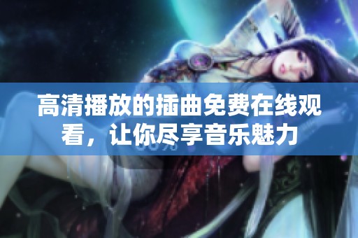 高清播放的插曲免费在线观看，让你尽享音乐魅力