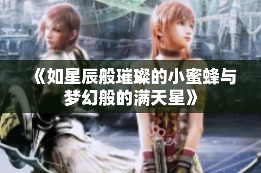 《如星辰般璀璨的小蜜蜂与梦幻般的满天星》