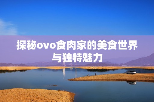 探秘ovo食肉家的美食世界与独特魅力
