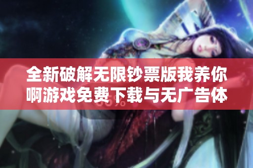 全新破解无限钞票版我养你啊游戏免费下载与无广告体验