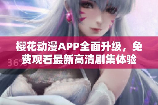 樱花动漫APP全面升级，免费观看最新高清剧集体验