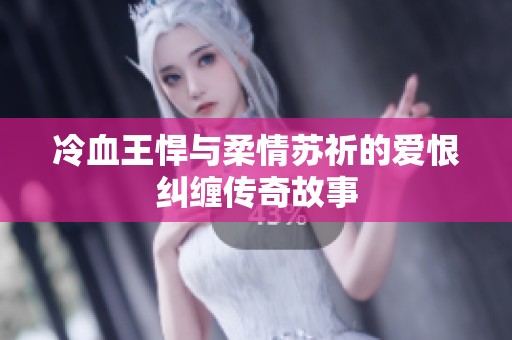冷血王悍与柔情苏祈的爱恨纠缠传奇故事