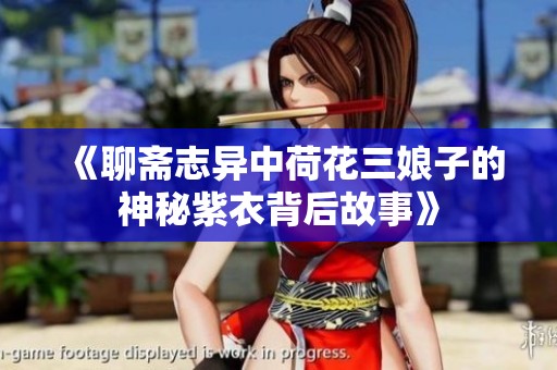《聊斋志异中荷花三娘子的神秘紫衣背后故事》