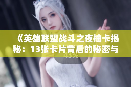 《英雄联盟战斗之夜抽卡揭秘：13张卡片背后的秘密与攻略》