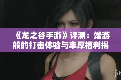《龙之谷手游》评测：端游般的打击体验与丰厚福利揭秘