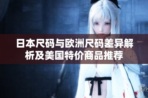 日本尺码与欧洲尺码差异解析及美国特价商品推荐