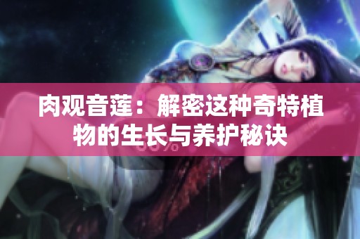 肉观音莲：解密这种奇特植物的生长与养护秘诀