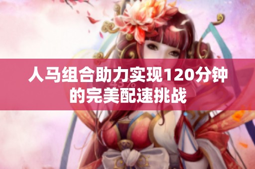 人马组合助力实现120分钟的完美配速挑战