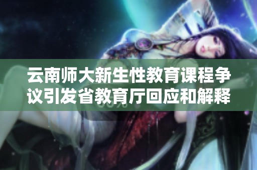 云南师大新生性教育课程争议引发省教育厅回应和解释