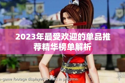 2023年最受欢迎的单品推荐精华榜单解析