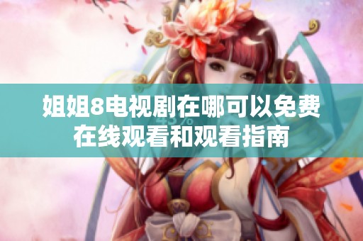 姐姐8电视剧在哪可以免费在线观看和观看指南