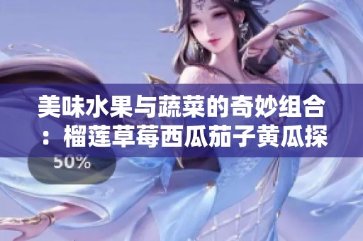 美味水果与蔬菜的奇妙组合：榴莲草莓西瓜茄子黄瓜探索之旅