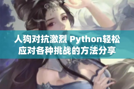 人狗对抗激烈 Python轻松应对各种挑战的方法分享