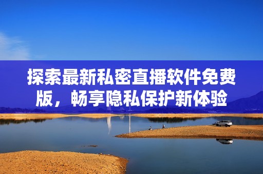 探索最新私密直播软件免费版，畅享隐私保护新体验