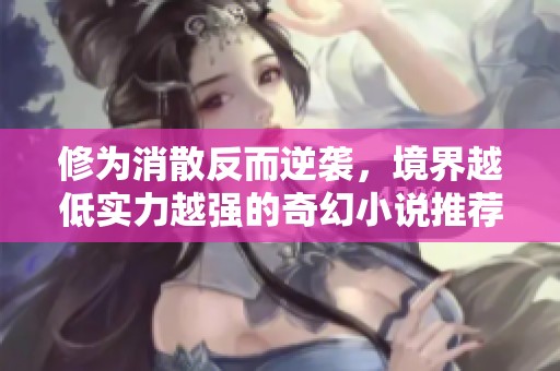 修为消散反而逆袭，境界越低实力越强的奇幻小说推荐