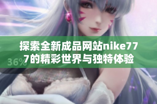 探索全新成品网站nike777的精彩世界与独特体验