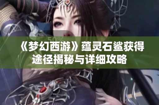 《梦幻西游》蕴灵石鲨获得途径揭秘与详细攻略