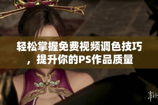 轻松掌握免费视频调色技巧，提升你的PS作品质量