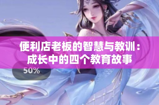 便利店老板的智慧与教训：成长中的四个教育故事