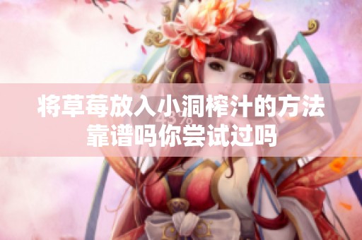 将草莓放入小洞榨汁的方法靠谱吗你尝试过吗