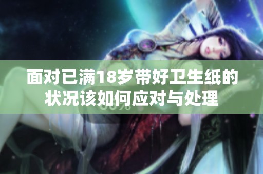 面对已满18岁带好卫生纸的状况该如何应对与处理