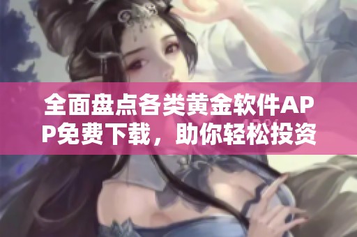 全面盘点各类黄金软件APP免费下载，助你轻松投资理财