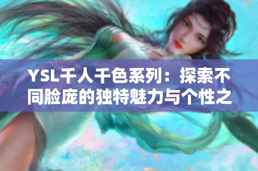 YSL千人千色系列：探索不同脸庞的独特魅力与个性之美