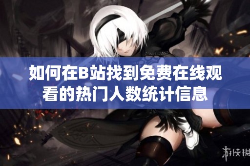如何在B站找到免费在线观看的热门人数统计信息