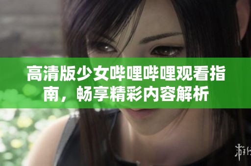高清版少女哔哩哔哩观看指南，畅享精彩内容解析