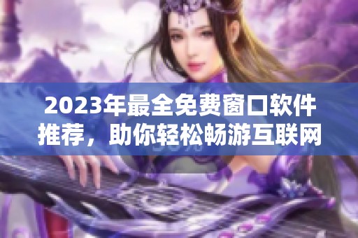 2023年最全免费窗口软件推荐，助你轻松畅游互联网