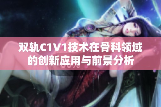 双轨C1V1技术在骨科领域的创新应用与前景分析