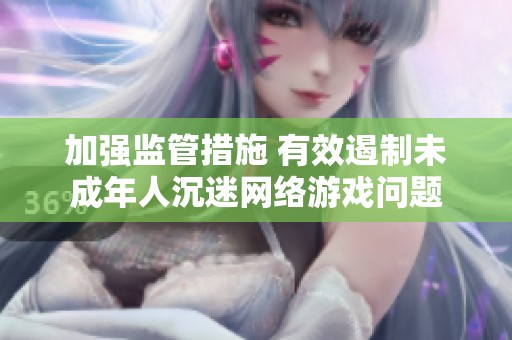 加强监管措施 有效遏制未成年人沉迷网络游戏问题